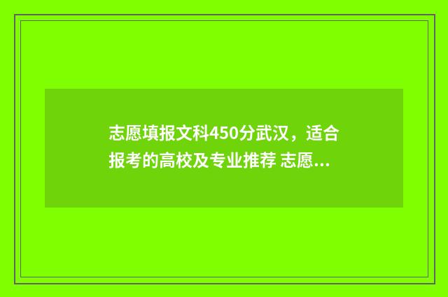 志愿填报文科450分武汉，适合报考的高校及专业推荐 志愿填报文科怎么填