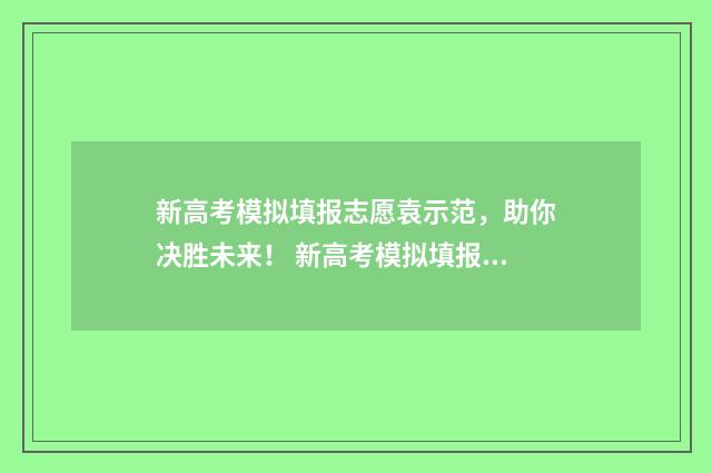 新高考模拟填报志愿袁示范，助你决胜未来！ 新高考模拟填报志愿会录取吗