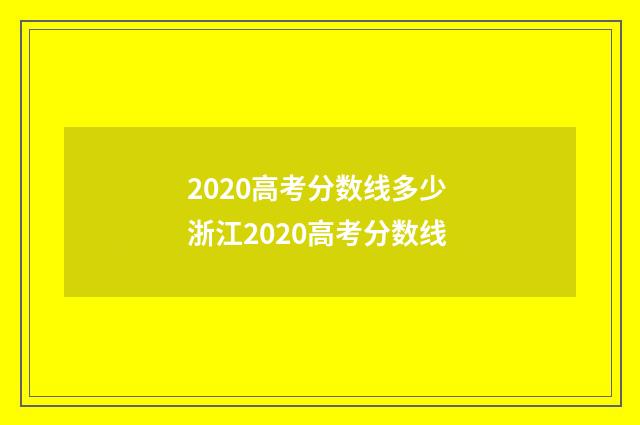 2020高考分数线多少 浙江2020高考分数线