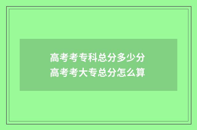 高考考专科总分多少分 高考考大专总分怎么算