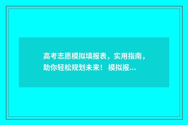 高考志愿模拟填报表，实用指南，助你轻松规划未来！ 模拟报考高考志愿