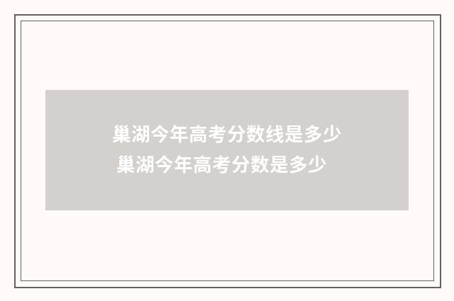 巢湖今年高考分数线是多少 巢湖今年高考分数是多少