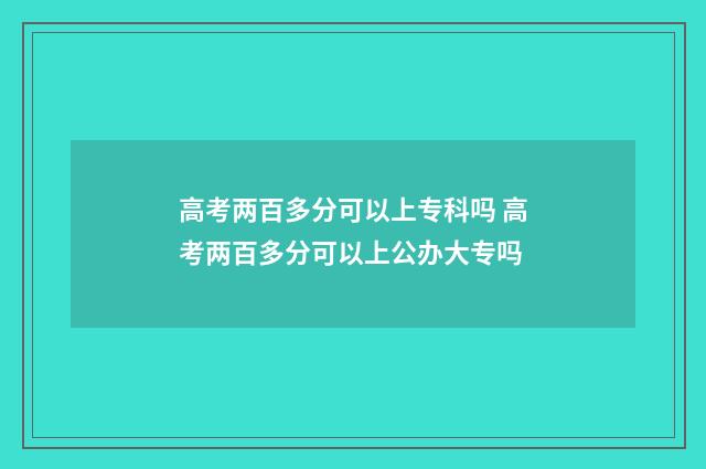 高考两百多分可以上专科吗 高考两百多分可以上公办大专吗