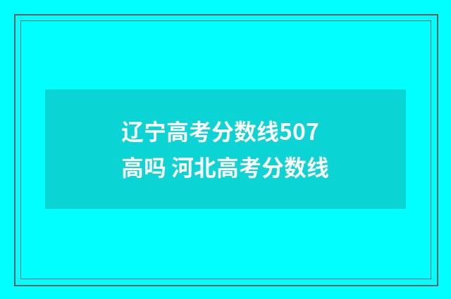 辽宁高考分数线507高吗 河北高考分数线