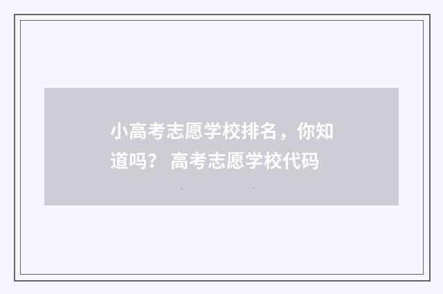 小高考志愿学校排名，你知道吗？ 高考志愿学校代码
