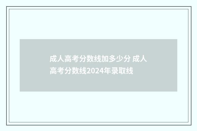 成人高考分数线加多少分 成人高考分数线2024年录取线
