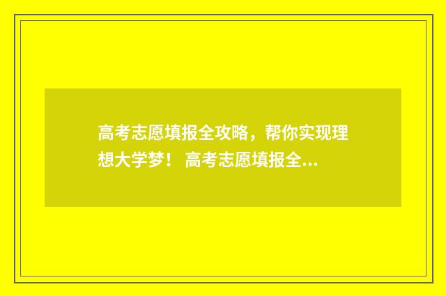 高考志愿填报全攻略,帮你实现理想大学梦! 高考志愿填报全部滑档怎么办