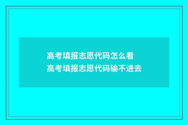 高考填报志愿代码怎么看 高考填报志愿代码输不进去