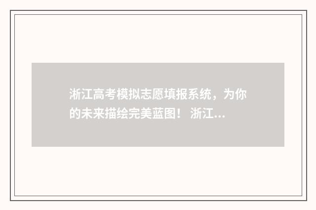 淅江高考模拟志愿填报系统，为你的未来描绘完美蓝图！ 浙江高考志愿模拟录取