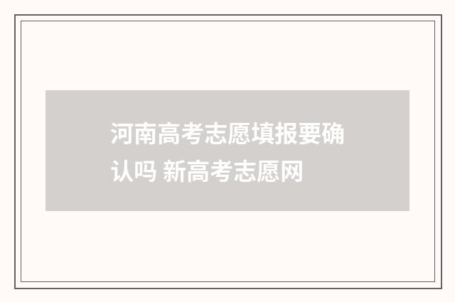 河南高考志愿填报要确认吗 新高考志愿网