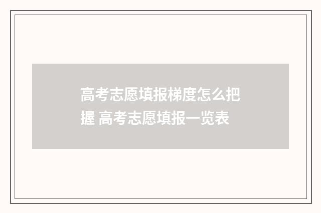 高考志愿填报梯度怎么把握 高考志愿填报一览表