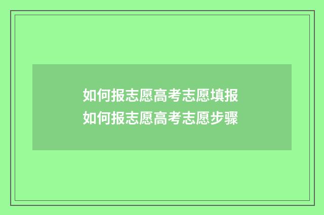 如何报志愿高考志愿填报 如何报志愿高考志愿步骤