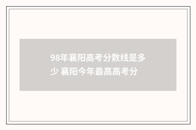 98年襄阳高考分数线是多少 襄阳今年最高高考分