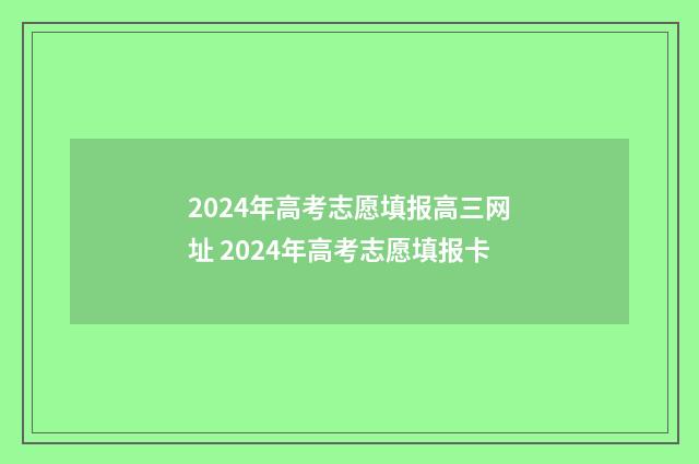 2024年高考志愿填报高三网址 2024年高考志愿填报卡
