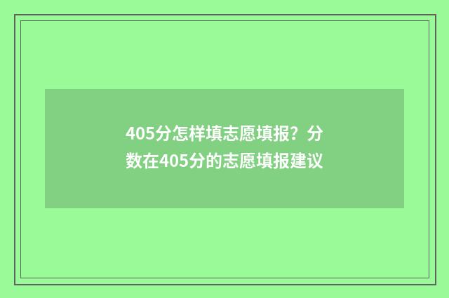 405分怎样填志愿填报？分数在405分的志愿填报建议