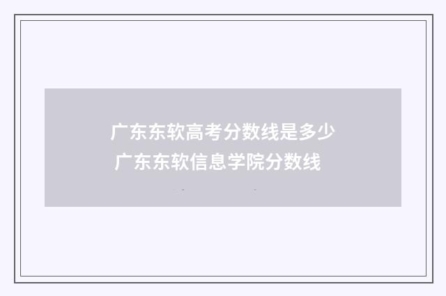 广东东软高考分数线是多少 广东东软信息学院分数线