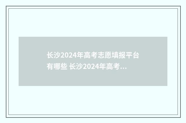 长沙2024年高考志愿填报平台有哪些 长沙2024年高考600分以上