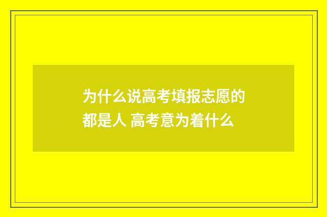 为什么说高考填报志愿的都是人 高考意为着什么