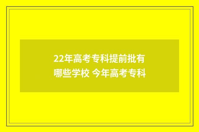 22年高考专科提前批有哪些学校 今年高考专科