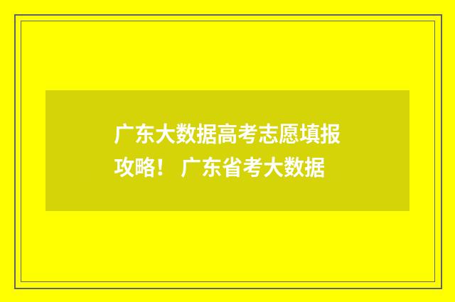 广东大数据高考志愿填报攻略！ 广东省考大数据
