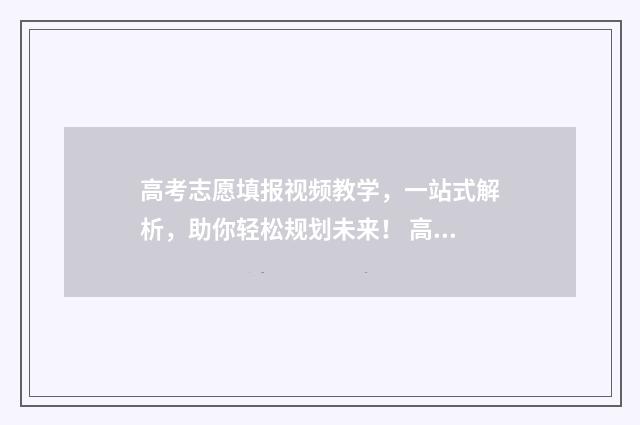 高考志愿填报视频教学，一站式解析，助你轻松规划未来！ 高考志愿填报视频教学