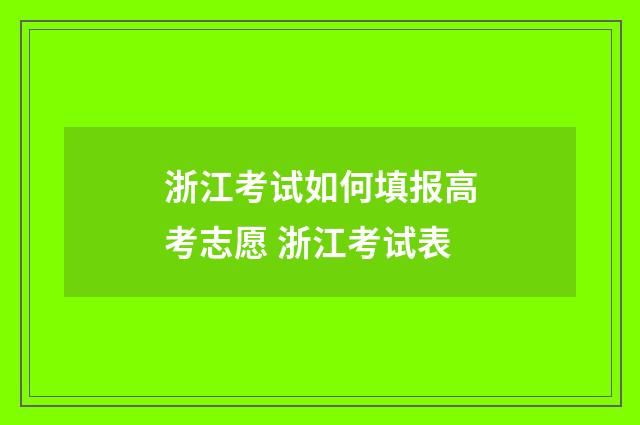 浙江考试如何填报高考志愿 浙江考试表