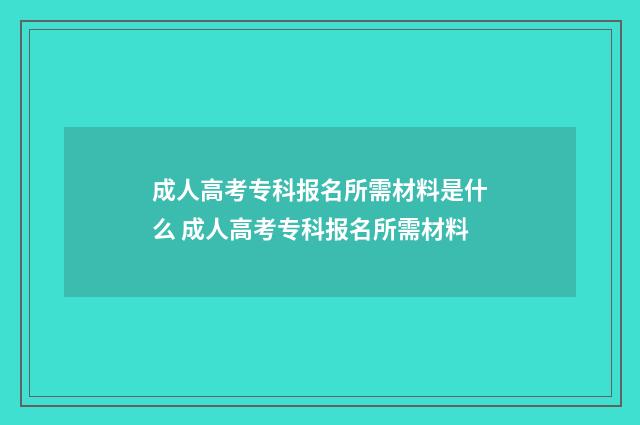 成人高考专科报名所需材料是什么 成人高考专科报名所需材料