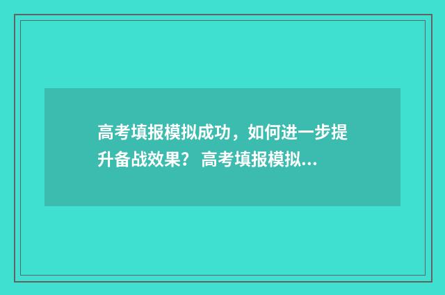 高考填报模拟成功，如何进一步提升备战效果？ 高考填报模拟成功图片