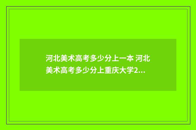 河北美术高考多少分上一本 河北美术高考多少分上重庆大学2024年