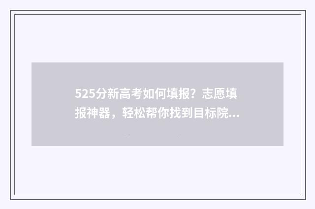 525分新高考如何填报？志愿填报神器，轻松帮你找到目标院校 高考525分什么概念