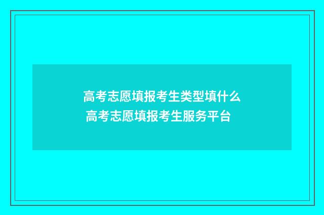 高考志愿填报考生类型填什么 高考志愿填报考生服务平台