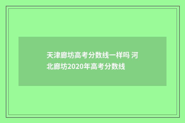 天津廊坊高考分数线一样吗 河北廊坊2020年高考分数线
