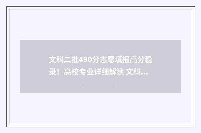 文科二批490分志愿填报高分稳录!高校专业详细解读 文科490分左右的二本大学