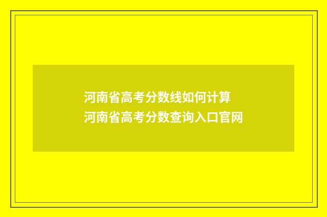 河南省高考分数线如何计算 河南省高考分数查询入口官网