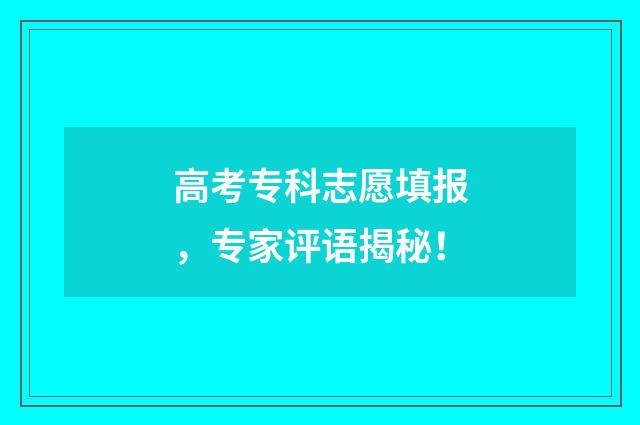 高考专科志愿填报，专家评语揭秘！