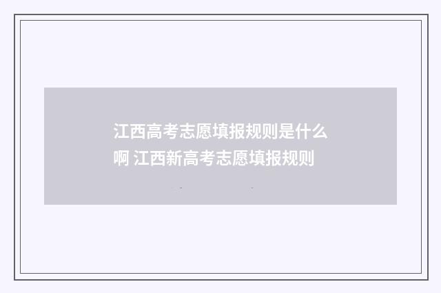 江西高考志愿填报规则是什么啊 江西新高考志愿填报规则