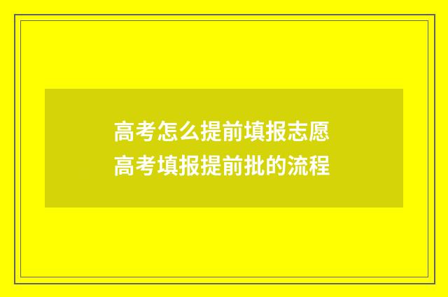 高考怎么提前填报志愿 高考填报提前批的流程