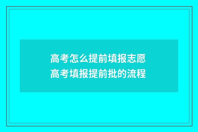 高考怎么提前填报志愿 高考填报提前批的流程