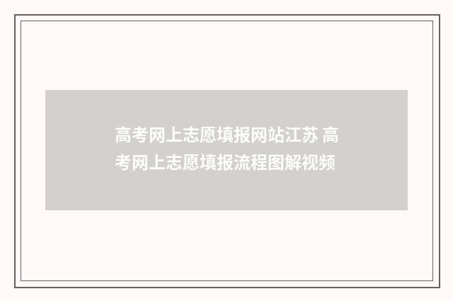 高考网上志愿填报网站江苏 高考网上志愿填报流程图解视频