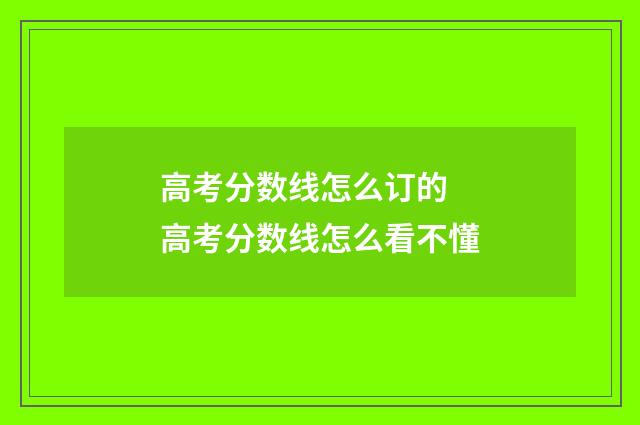 高考分数线怎么订的 高考分数线怎么看不懂