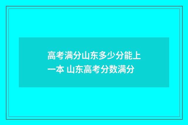 高考满分山东多少分能上一本 山东高考分数满分