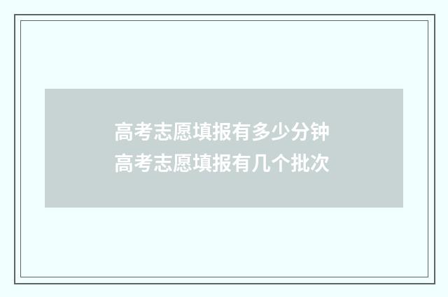 高考志愿填报有多少分钟 高考志愿填报有几个批次