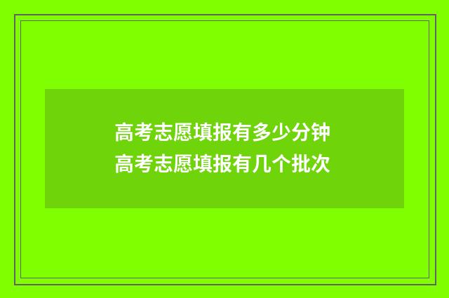 高考志愿填报有多少分钟 高考志愿填报有几个批次