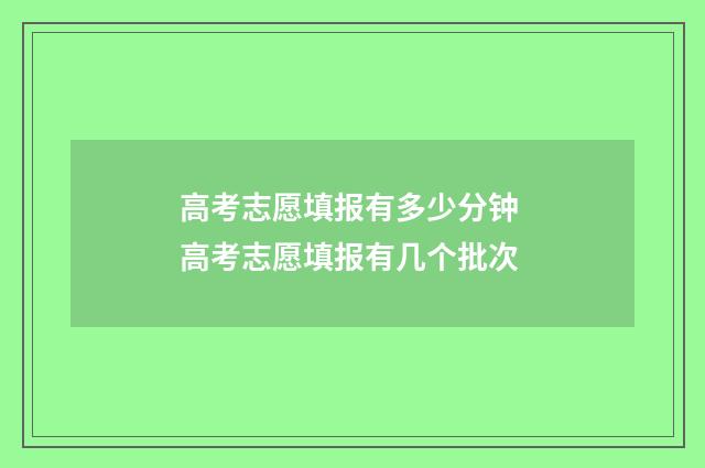 高考志愿填报有多少分钟 高考志愿填报有几个批次
