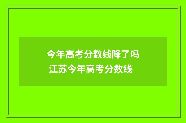 今年高考分数线降了吗 江苏今年高考分数线