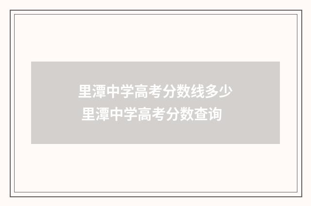 里潭中学高考分数线多少 里潭中学高考分数查询
