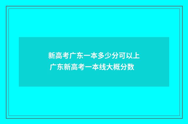 新高考广东一本多少分可以上 广东新高考一本线大概分数