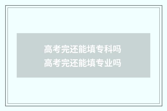 高考完还能填专科吗 高考完还能填专业吗