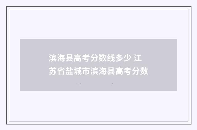 滨海县高考分数线多少 江苏省盐城市滨海县高考分数