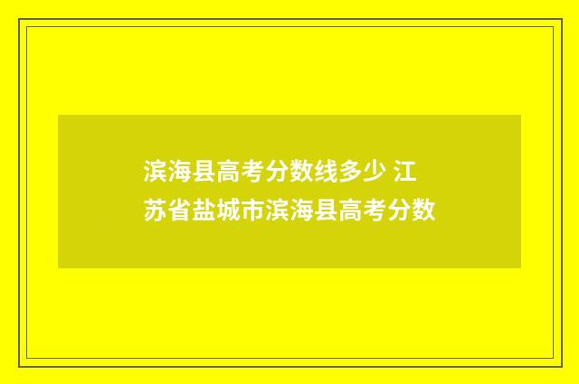 滨海县高考分数线多少 江苏省盐城市滨海县高考分数